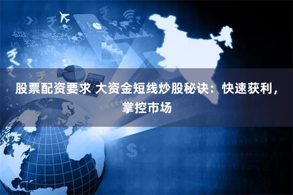 股票配资要求 大资金短线炒股秘诀:快速获利,掌控市场