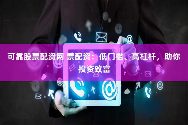 可靠股票配资网 票配资:低门槛、高杠杆,助你投资致富