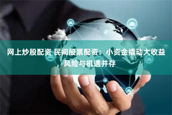 网上炒股配资 民间股票配资:小资金撬动大收益,风险与机遇并存