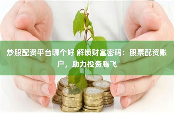 炒股配资平台哪个好 解锁财富密码：股票配资账户，助力投资腾飞